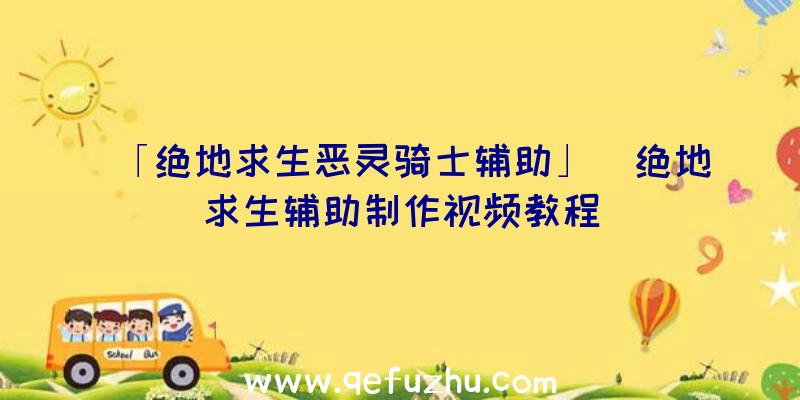 「绝地求生恶灵骑士辅助」|绝地求生辅助制作视频教程